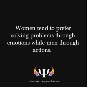 women tend to prefer solving problems through emotions while men through actions.